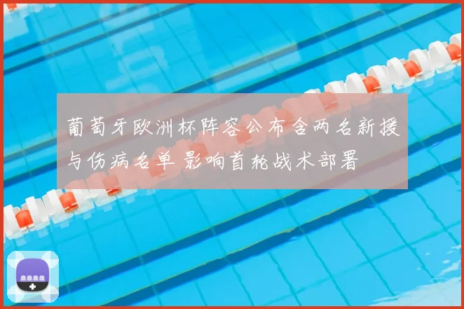 葡萄牙欧洲杯阵容公布含两名新援与伤病名单 影响首轮战术部署