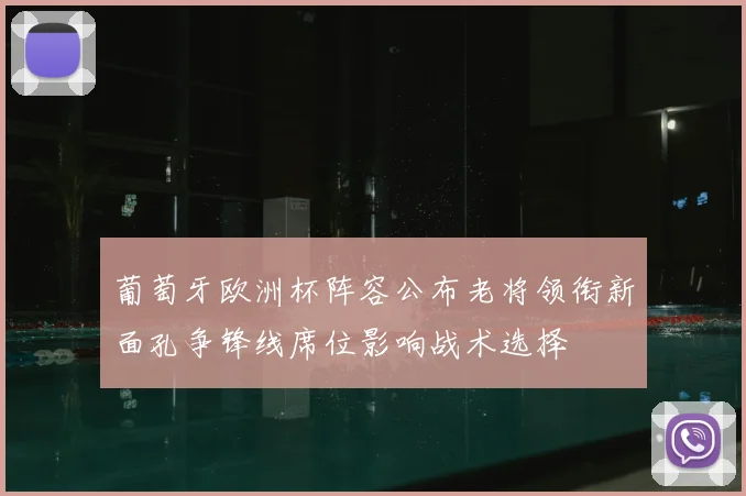 葡萄牙欧洲杯阵容公布老将领衔新面孔争锋线席位影响战术选择