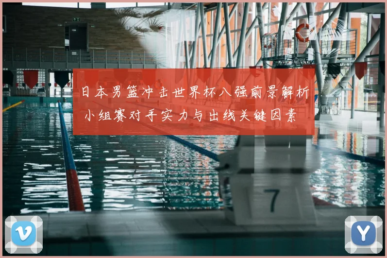 日本男篮冲击世界杯八强前景解析 小组赛对手实力与出线关键因素