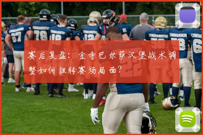 赛后复盘：金寺巴尔萨汉堡战术调整如何扭转赛场局面？