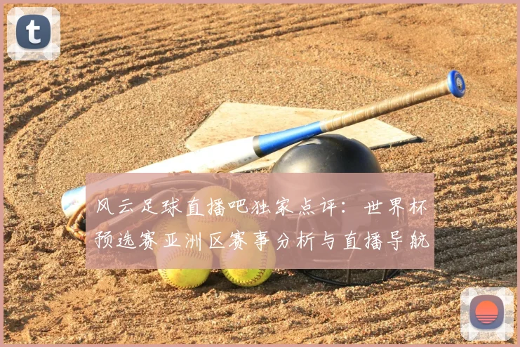 风云足球直播吧独家点评:世界杯预选赛亚洲区赛事分析与直播导航