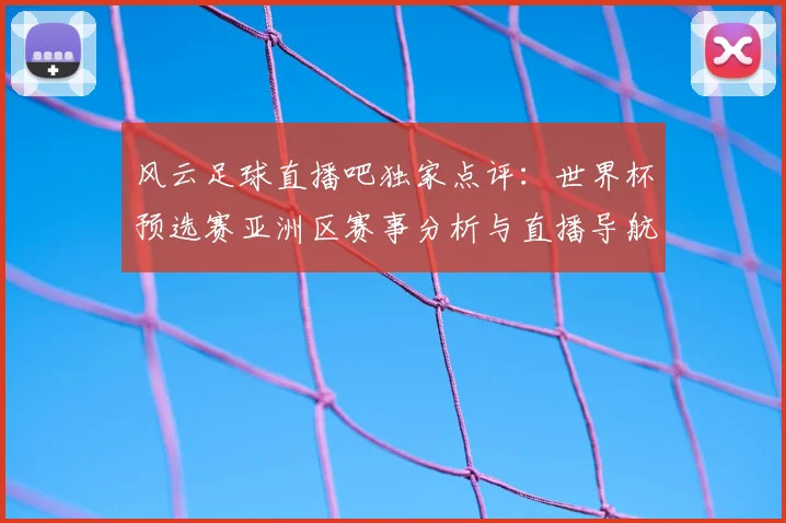 风云足球直播吧独家点评：世界杯预选赛亚洲区赛事分析与直播导航