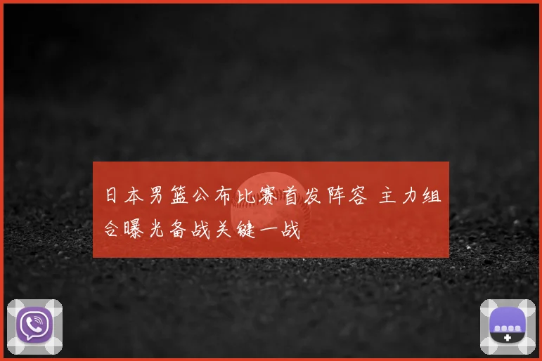 日本男篮公布比赛首发阵容 主力组合曝光备战关键一战