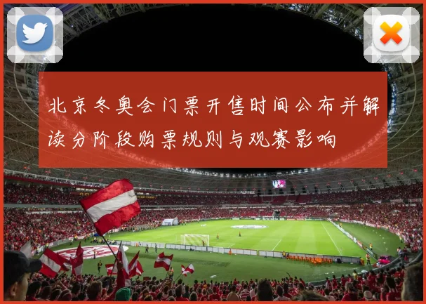 北京冬奥会门票开售时间公布并解读分阶段购票规则与观赛影响